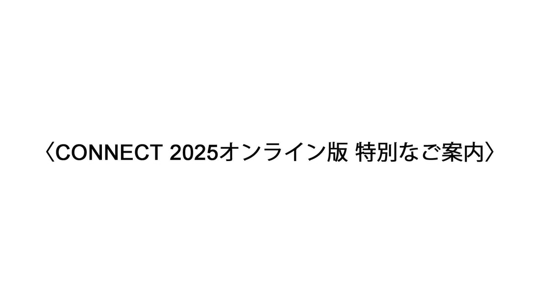 〈CONNECT 2025オンライン版 特別なご案内〉